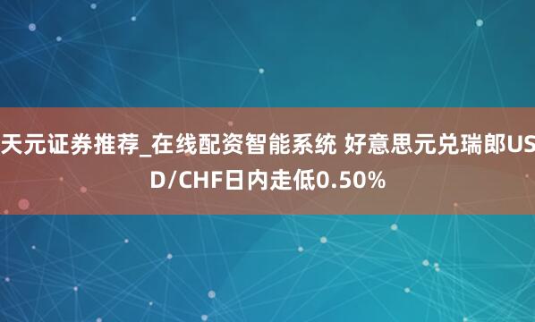 天元证券推荐_在线配资智能系统 好意思元兑瑞郎USD/CHF日内走低0.50%