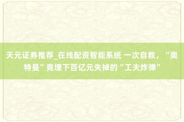 天元证券推荐_在线配资智能系统 一次自救，“奥特曼”竟埋下百亿元失掉的“工夫炸弹”