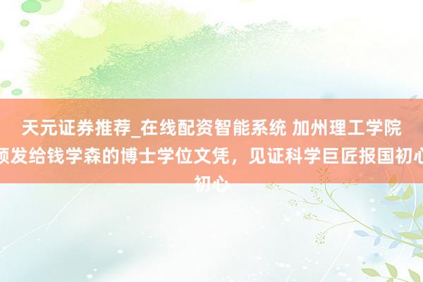 天元证券推荐_在线配资智能系统 加州理工学院颁发给钱学森的博士学位文凭，见证科学巨匠报国初心