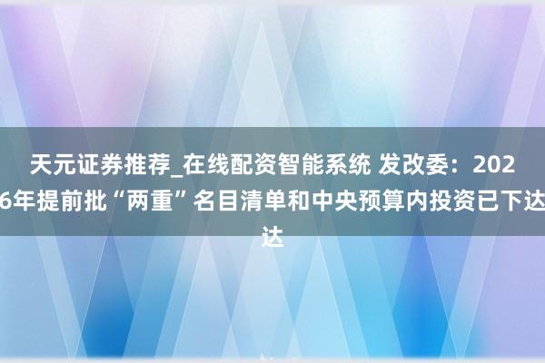 天元证券推荐_在线配资智能系统 发改委：2026年提前批“两重”名目清单和中央预算内投资已下达